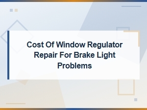 Window Regulator Repair Cost and Brake Light Problem Troubleshooting Guide